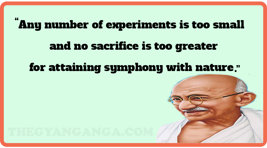 Any number of experiments is too small and no sacrifice is too greater for attaining symphony with nature.