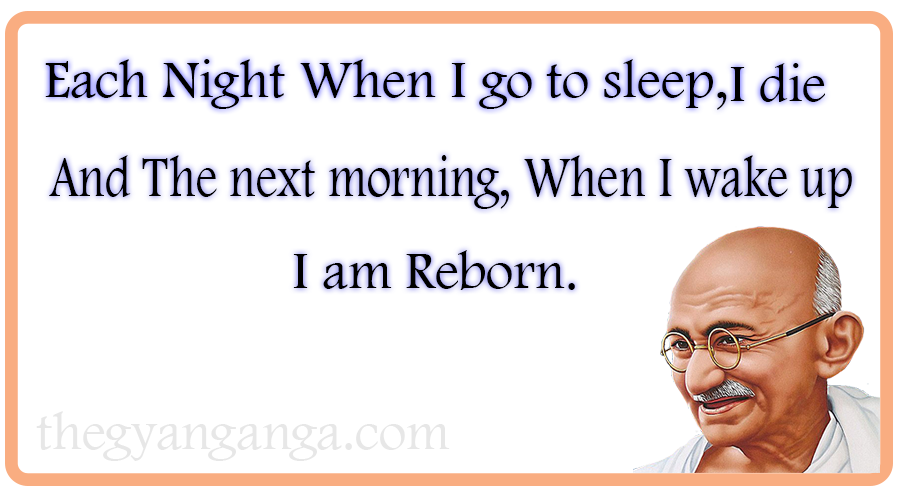 Each Night When I go to sleep, I die. And The next morning, When I wake up, I am Reborn.