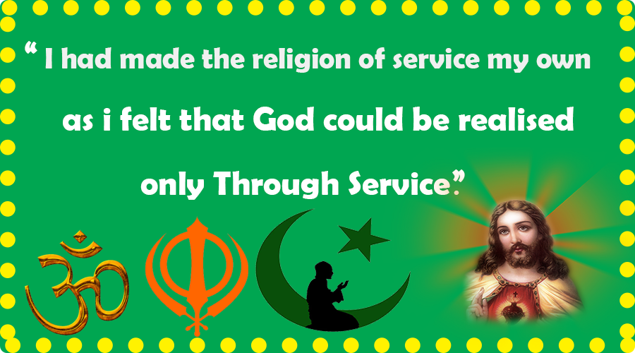I had made the religion of service my own,as i felt that God could be realised only Through Service.