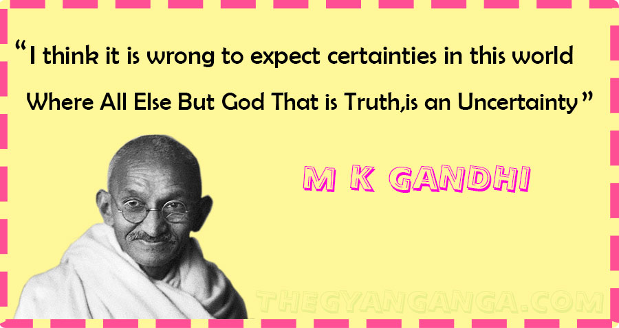 I think it is wrong to expect certainties in this world,where all else but God THat is truth,is an Uncertainty.