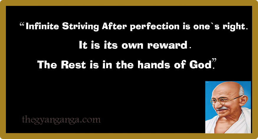 Infinite Striving After perfection is one`s right. It is its own reward. The Rest is in the hands of God.