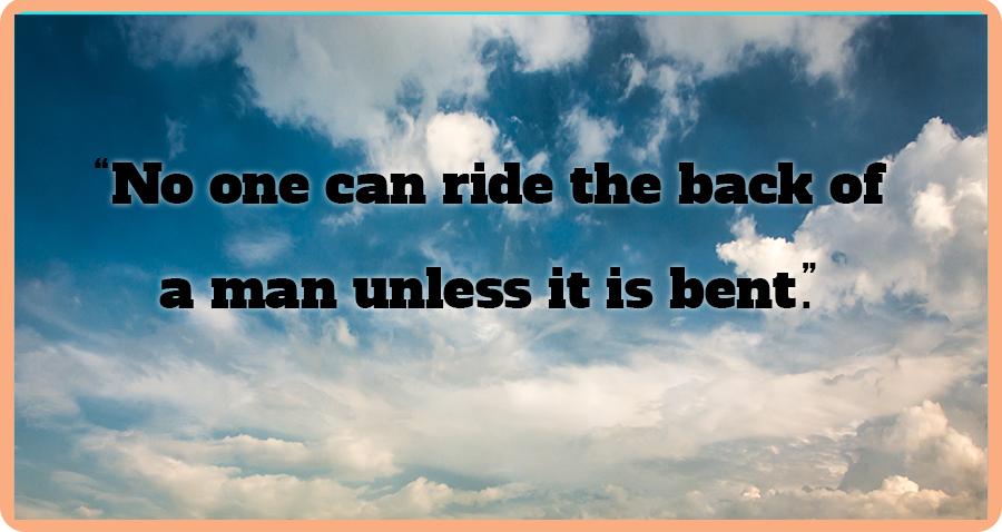 No one can ride the back of a man unless it is bent