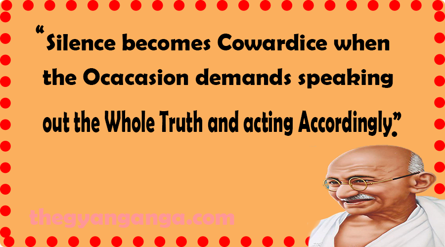 Silence becomes Cowardice when the Ocacasion demands speaking out the Whole Truth and acting Accordingly.