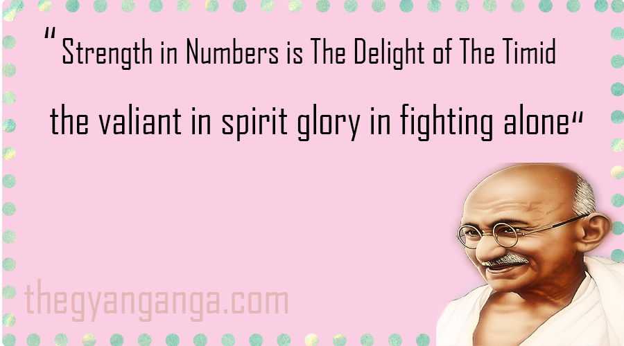 strength in numbers is the delight of the timid. the valiant in spirit glory in fighting alone.