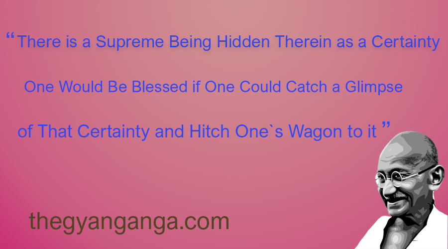 There is a Supreme Being Hidden Therein as a Certainty,and one would be blessed if one could catch a glimpse of That Certainty and hitch one`s wagon to it.